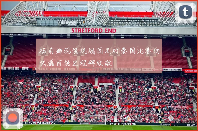 杨莉娜现场观战国足对泰国比赛向武磊百场里程碑致敬