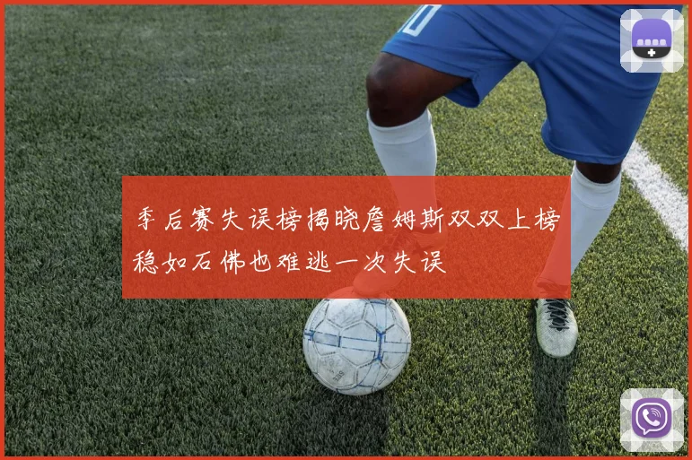 季后赛失误榜揭晓詹姆斯双双上榜稳如石佛也难逃一次失误