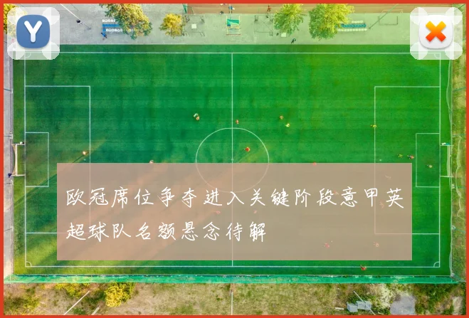 欧冠席位争夺进入关键阶段意甲英超球队名额悬念待解