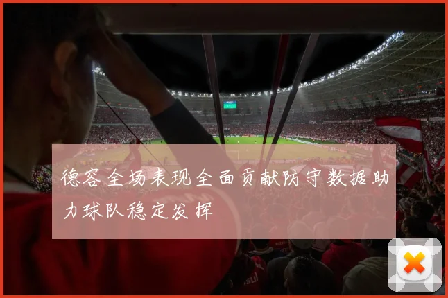 德容全场表现全面贡献防守数据助力球队稳定发挥