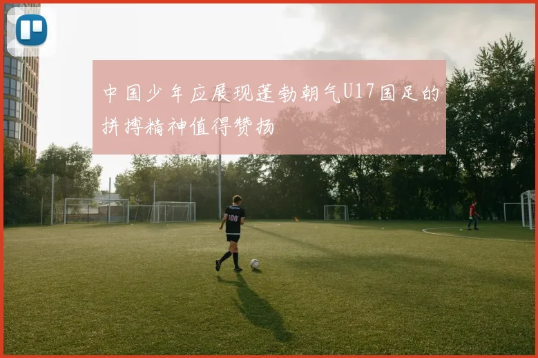 中国少年应展现蓬勃朝气U17国足的拼搏精神值得赞扬